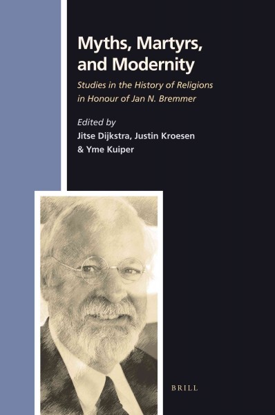 Myths, martyrs, and modernity : studies in the history of religions in honour of Jan N. Bremmer / edited by Jitse Dijkstra, Justin Kroesen, and Yme Kuiper.