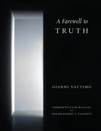 A farewell to truth / Gianni Vattimo ; translated by William McCuaig ; foreword by Robert T. Valgenti.