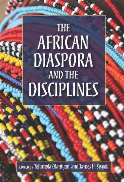 The African diaspora and the disciplines / edited by Tejumola Olaniyan and James H. Sweet.