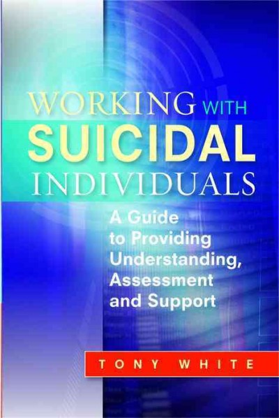 Working with suicidal individuals : a guide to providing understanding, assessment and support / Tony White.