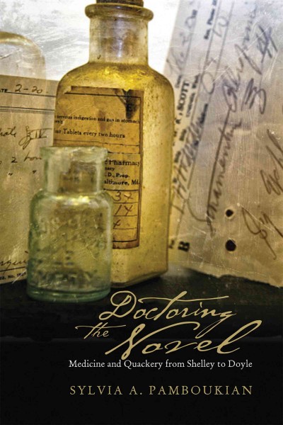Doctoring the novel : medicine and quackery from Shelley to Doyle / Sylvia A. Pamboukian.