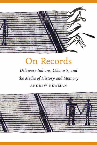 On records : Delaware Indians, colonists, and the media of history and memory / Andrew Newman.