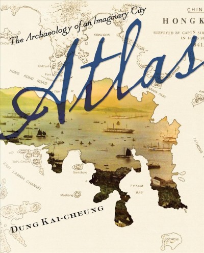 Atlas : the archaeology of an imaginary city / by Dung Kai-cheung ; translated by Dung Kai-Cheung, Anders Hansson, and Bonnie S. McDougall.