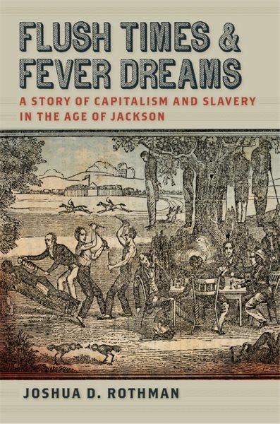 Flush times and fever dreams : a story of capitalism and slavery in the age of Jackson / Joshua D. Rothman.