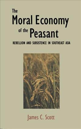 The moral economy of the peasant : rebellion and subsistence in Southeast Asia / James C. Scott.