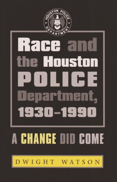 Race and the Houston police department, 1930-1990 : a change did come / Dwight Watson.