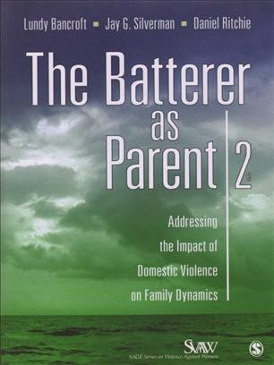 The batterer as parent : addressing the impact of domestic violence on family dynamics / Lundy Bancroft, Jay G. Silverman, Daniel Ritchie.