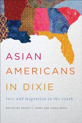 Asian Americans in Dixie : race and migration in the South / edited by Khyati Y. Joshi and Jigna Desai.