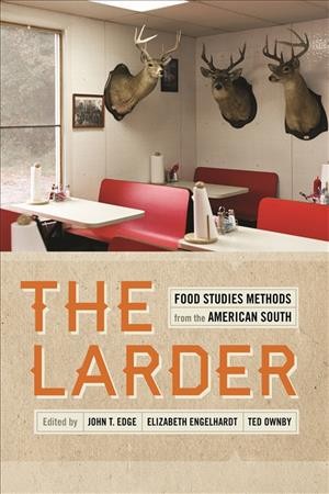 The larder : food studies methods from the American South / edited by John T. Edge, Elizabeth S.D. Engelhardt, Ted Ownby.