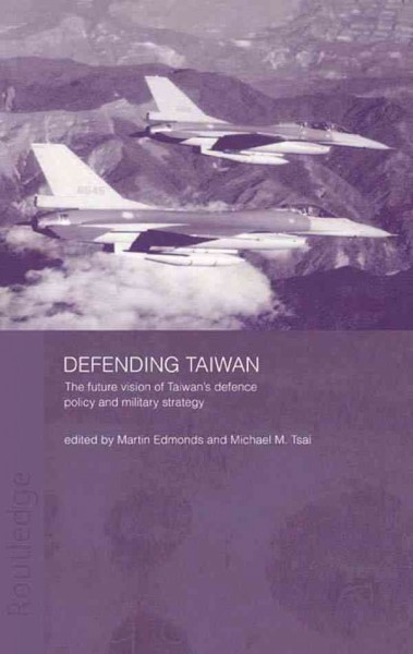 Defending Taiwan : the future vision of Taiwan's defence policy and military strategy / edited by Martin Edmonds and Michael M. Tsai.