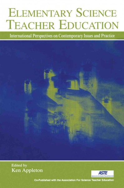 Elementary science teacher education : international perspectives on contemporary issues and practice / edited by Ken Appleton.