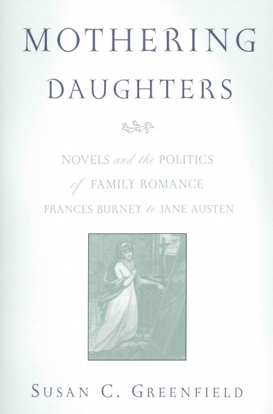 Mothering daughters : novels and the politics of family romance : Frances Burney to Jane Austen / Susan C. Greenfield.