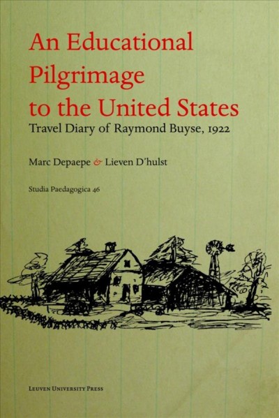 An educational pilgrimage to the United States : travel diary of Raymond Buyse, 1922 / introduction, edition and comments by Marc Depaepe and Lieven D'hulst, in cooperation with Maartje Theuninck = Un pèlerinage psycho-pédagogique aux États-Unis : carnet de voyage de Raymond Buyse, 1922 / introduction et édition annotée par Marc Depaepe et Lieven D'hulst, avec la collaboration de Maartje Theuninck.