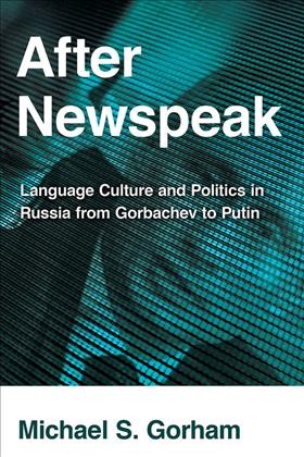 After Newspeak : language, culture and politics in Russia from Gorbachev to Putin / Michael S. Gorham.