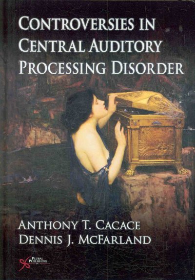 Controversies in central auditory processing disorder / edited by Anthony T. Cacace and Dennis J. McFarland.