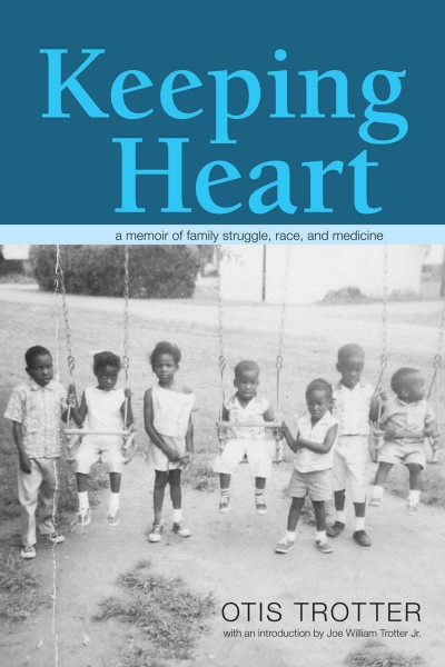 Keeping heart : a memoir of family struggle, race, and medicine / Otis Trotter ; introduction by Joe William Trotter Jr.