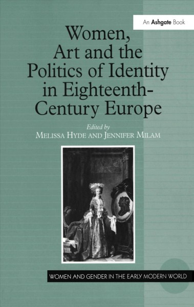Women, art and the politics of identity in eighteenth-century Europe / edited by Melissa Hyde, Jennifer Milam.