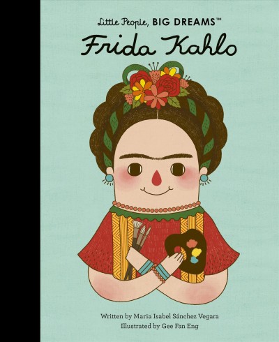 Frida Kahlo / written by Ma Isabel Sánchez Vegara ; illustrated by Gee Fan Eng ; translated by Emma Martinez.