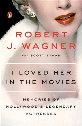 I loved her in the movies : memories of Hollywood's legendary actresses / Robert Wagner, with Scott Eyman.