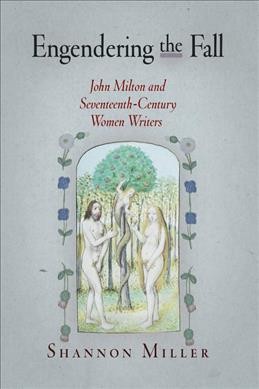 Engendering the fall : John Milton and seventeenth-century women writers / Shannon Miller.