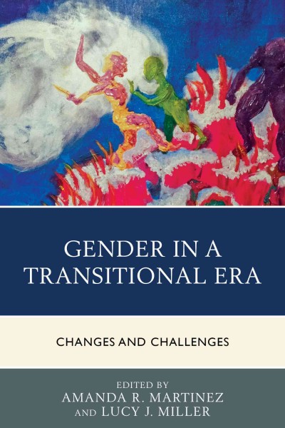 Gender in a transitional era : changes and challenges / edited by Amanda R. Martinez and Lucy J. Miller.