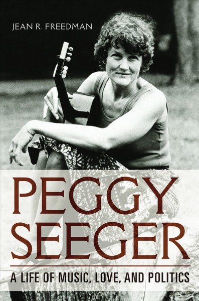 Peggy Seeger : a life of music, love, and politics / Jean R. Freedman.