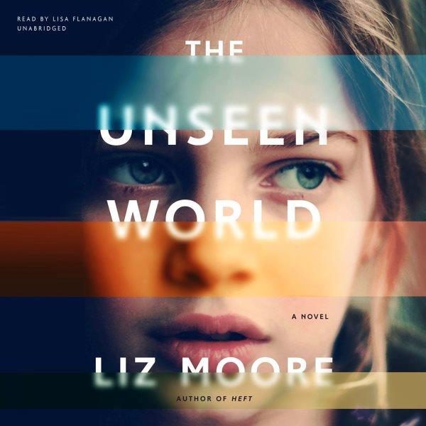 The unseen world : a novel / Liz Moore.