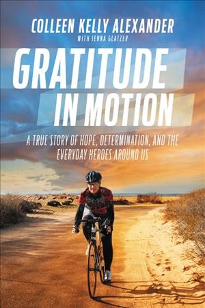 Gratitude in motion : a true story of hope, determination, and the everyday heroes around us / Colleen Kelly Alexander with Jenna Glatzer.