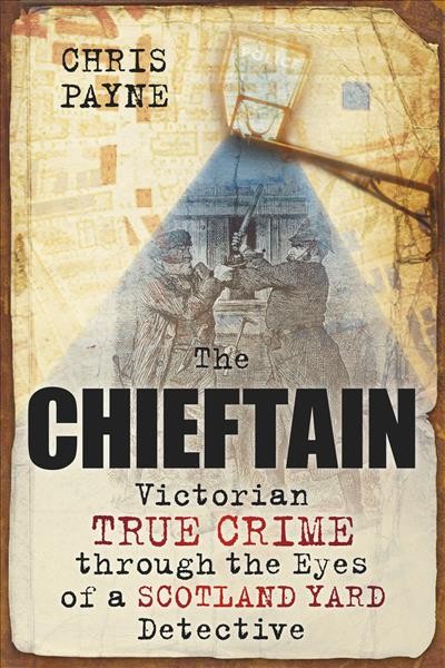 The chieftain : Victorian true crime through the eyes of a Scotland Yard detective / Chris Payne.