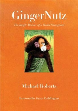GingerNutz : the jungle memoir of a model orangutan / Michael Roberts ; foreword by Grace Coddington.