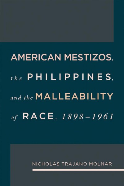 American Mestizos, The Philippines, and the Malleability of Race: 1898-1961.