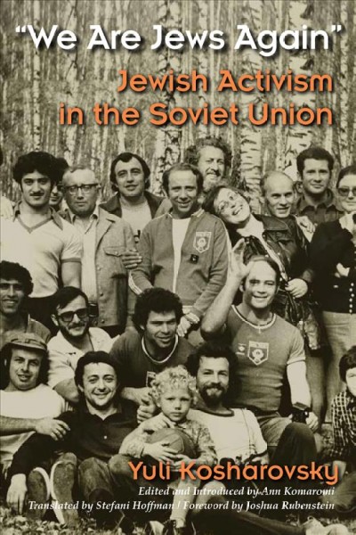 We are Jews again : Jewish activism in the Soviet Union / Yuli Kosharovsky ; translated by Stefani Hoffman ; edited and with an introduction by Ann Komaromi ; with a foreword by Joshua Rubenstein.