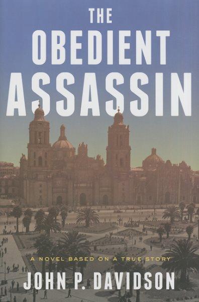 The obedient assassin : a novel based on a true story / John P. Davidson.