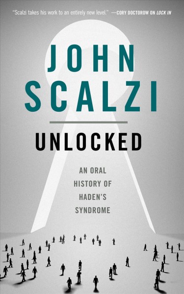 Unlocked : an oral history of Haden's Syndrome :  a novella-length exploration of the world of Locked-In / John Scalzi.