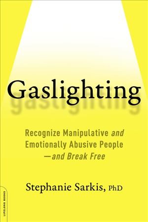Gaslighting : recognize manipulative and emotionally abusive people-and break free / by Stephanie Moulton Sarkis, PhD.