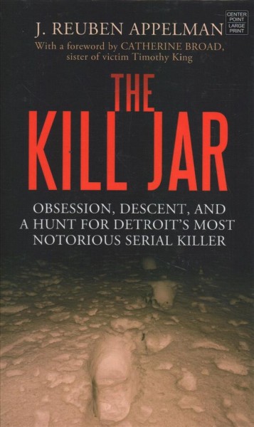 The kill jar [text (large print)] : obsession, descent, and a hunt for Detroit's most notorious serial killer / J. Reuben Appelman.