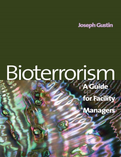 Bioterrorism : a guide for facility managers / by Joseph F. Gustin.
