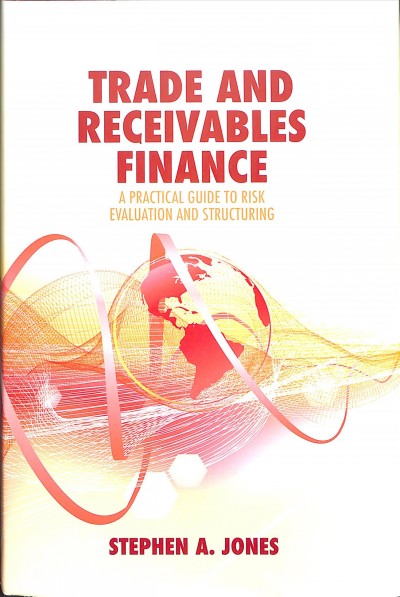 Trade and receivables finance : a practical guide to risk evaluation and structuring / Stephen A. Jones.