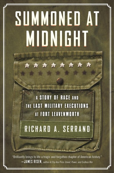 Summoned at midnight : a story of race and the last military executions at Fort Leavenworth / Richard A. Serrano.