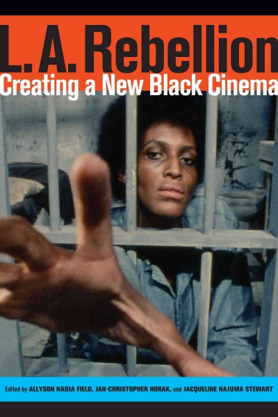 L.A. Rebellion : creating a new black cinema / edited by Allyson Nadia Field, Jan-Christopher Horak, and Jacqueline Najuma Stewart.