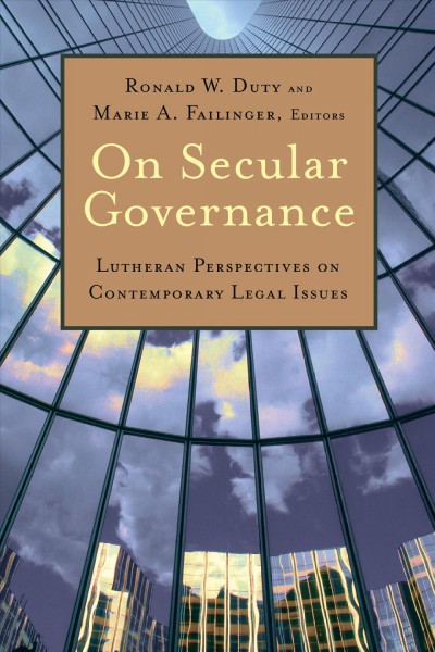 On secular governance : Lutheran perspectives on contemporary legal issues / edited by Ronald W. Duty and Marie A. Fallinger.