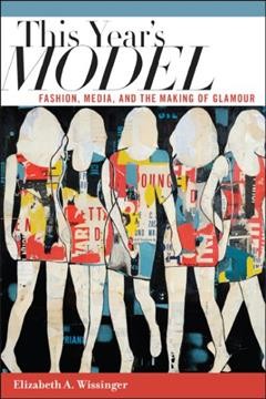 This year's model : fashion, media, and the making of glamour / Elizabeth A. Wissinger.