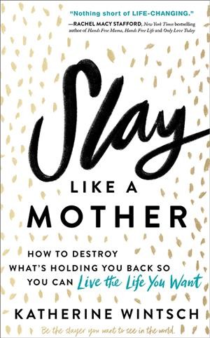 Slay like a mother : how to destroy what's holding you back so you can live the life you want / Katherine Wintsch, founder and CEO of the Mom Complex.