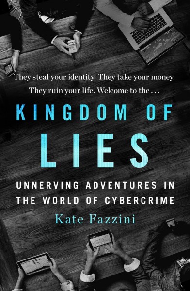 Kingdom of lies : unnerving adventures in the world of cybercrime / Kate Fazzini.