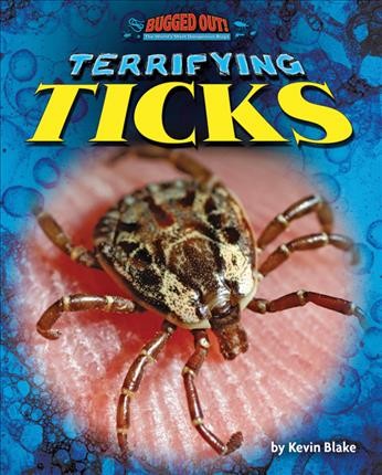 Terrifying ticks / by Kevin Blake ; consultant, Paula L. Marcet, PhD.