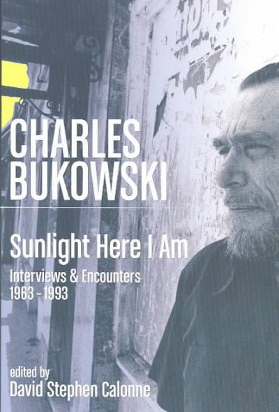 Sunlight here I am : interviews and encounters, 1963-1993 / Charles Bukowski ; edited by David Stephen Calonne.