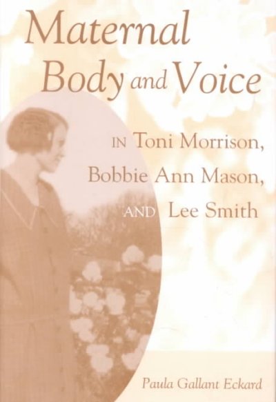 Maternal body and voice in Toni Morrison, Bobbie Ann Mason, and Lee Smith / Paula Gallant Eckard.