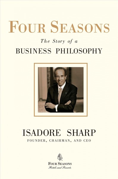 Four Seasons : the story of a business philosophy / Isadore Sharp ; with Alan Phillips.