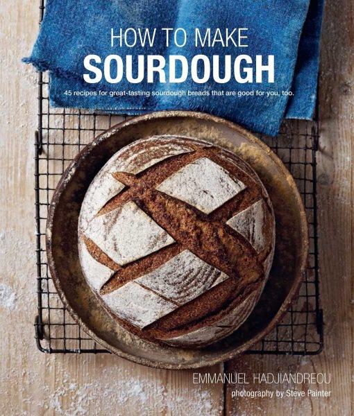 How to make sourdough : 45 recipes for great-tasting sourdough breads that are good for you, too / Emmanuel Hadjiandreou ; photography by Steve Painter.