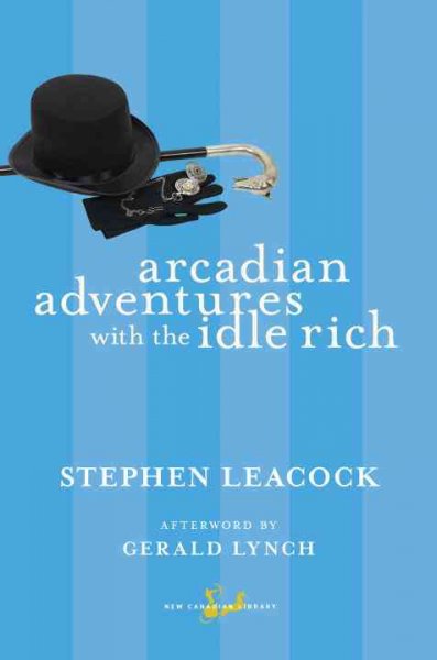 Arcadian adventures with the idle rich / Stephen Leacock ; afterword by Gerald Lynch.
